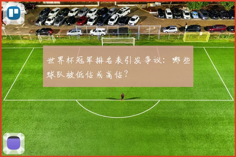 世界杯冠军排名表引发争议：哪些球队被低估或高估？