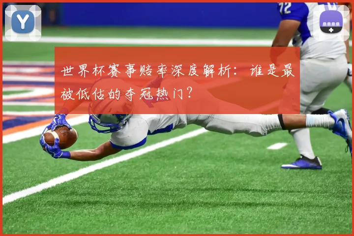 世界杯赛事赔率深度解析：谁是最被低估的夺冠热门？