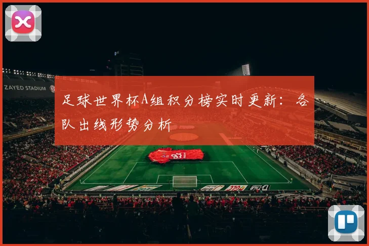 足球世界杯A组积分榜实时更新：各队出线形势分析