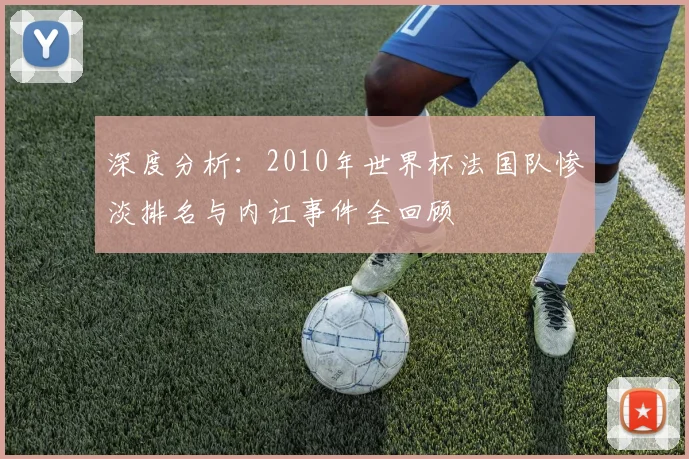 深度分析：2010年世界杯法国队惨淡排名与内讧事件全回顾