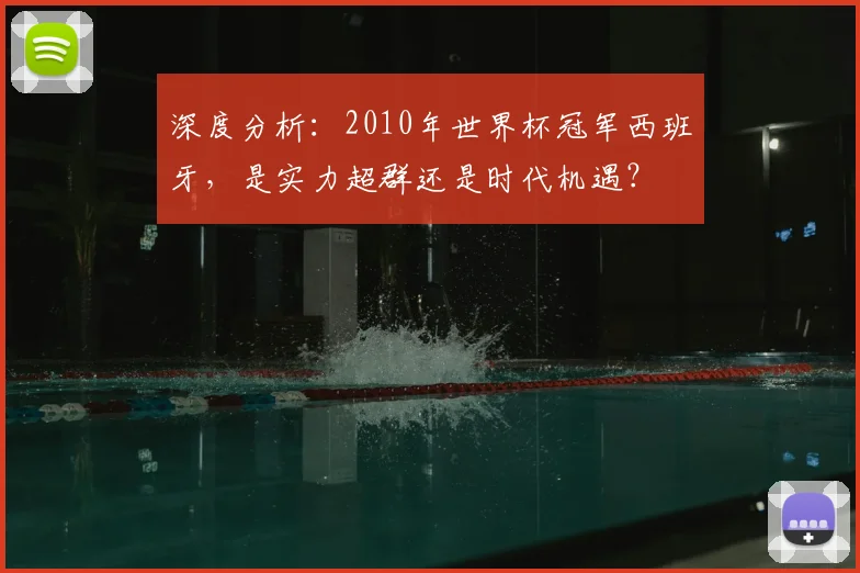 深度分析：2010年世界杯冠军西班牙，是实力超群还是时代机遇？