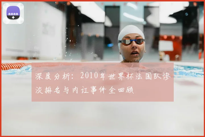 深度分析：2010年世界杯法国队惨淡排名与内讧事件全回顾