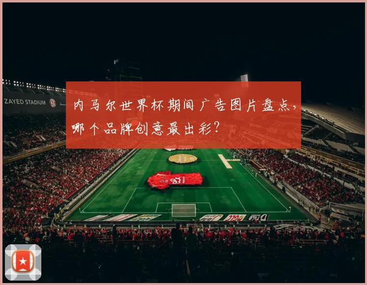 内马尔世界杯期间广告图片盘点,哪个品牌创意最出彩?