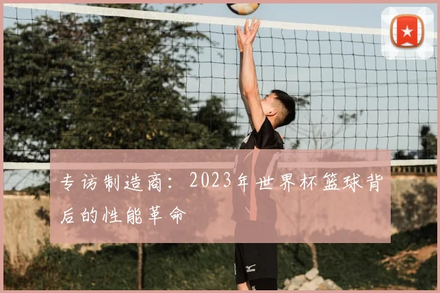 专访制造商:2023年世界杯篮球背后的性能革命