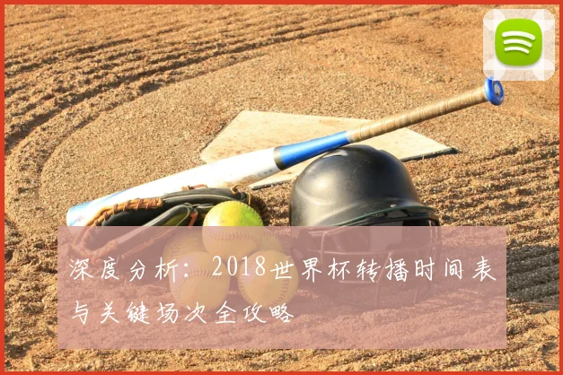 深度分析：2018世界杯转播时间表与关键场次全攻略