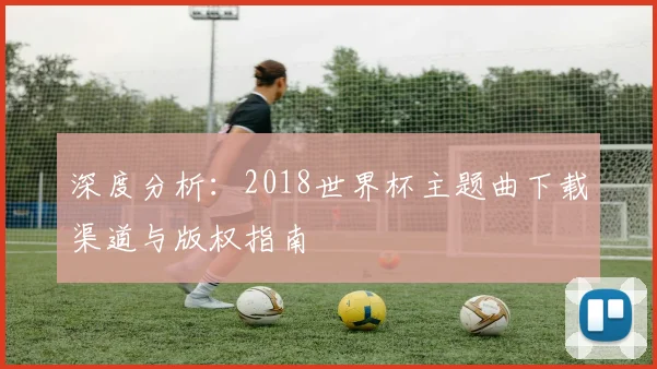 深度分析：2018世界杯主题曲下载渠道与版权指南