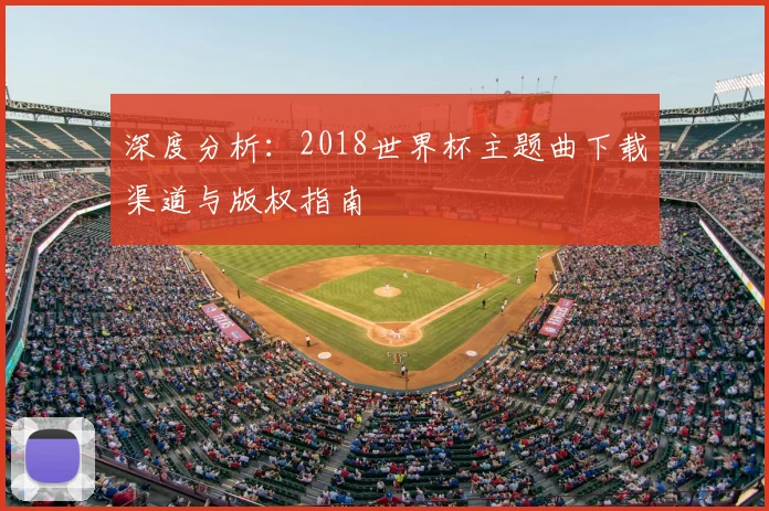 深度分析：2018世界杯主题曲下载渠道与版权指南