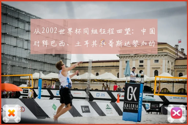 从2002世界杯同组征程回望：中国对阵巴西、土耳其和哥斯达黎加的故事