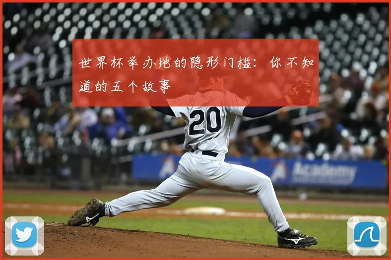 世界杯举办地的隐形门槛:你不知道的五个故事