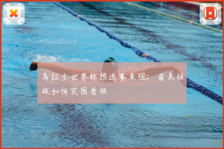 乌拉圭世界杯预选赛表现:南美劲旅如何突围晋级