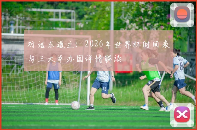 对话东道主：2026年世界杯时间表与三大举办国详情解读