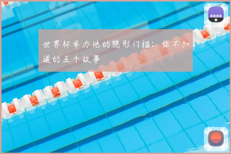 世界杯举办地的隐形门槛:你不知道的五个故事