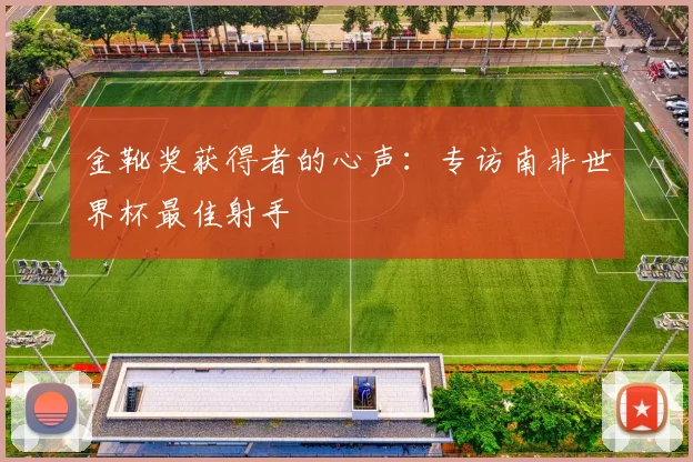 金靴奖获得者的心声：专访南非世界杯最佳射手
