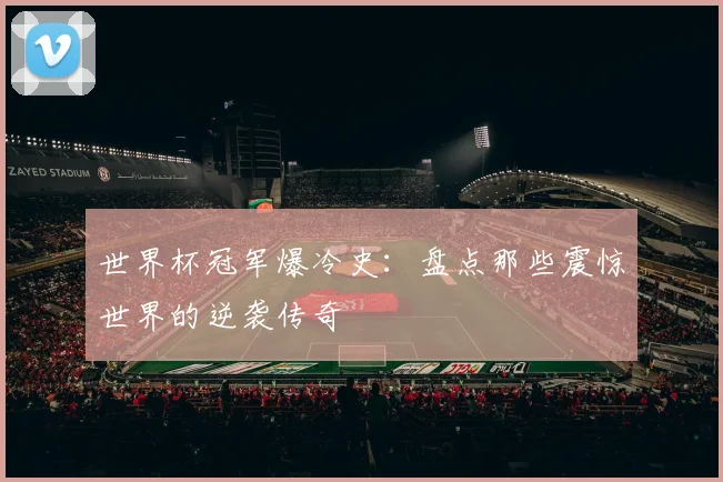 世界杯冠军爆冷史:盘点那些震惊世界的逆袭传奇
