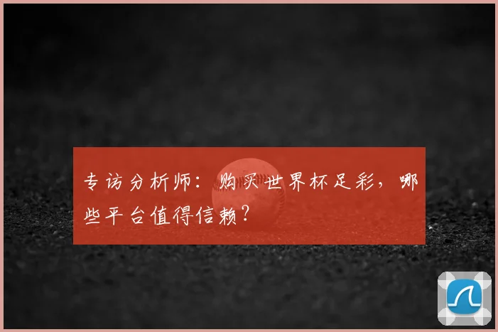 专访分析师：购买世界杯足彩，哪些平台值得信赖？