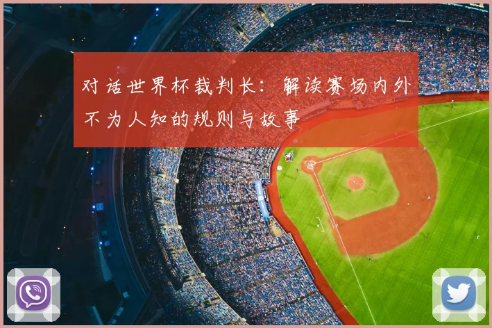 对话世界杯裁判长：解读赛场内外不为人知的规则与故事