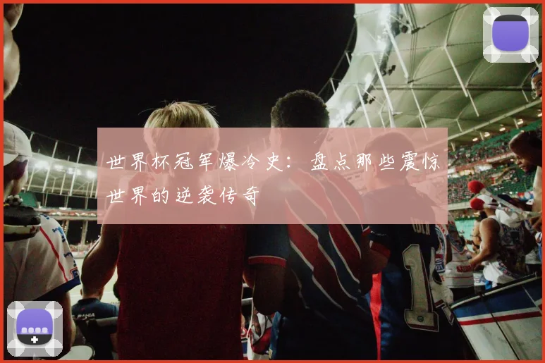 世界杯冠军爆冷史:盘点那些震惊世界的逆袭传奇